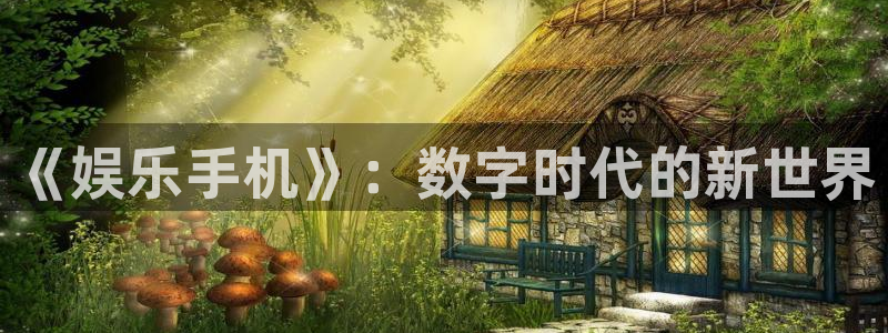 新航娱乐：《娱乐手机》：数字时代的新世界