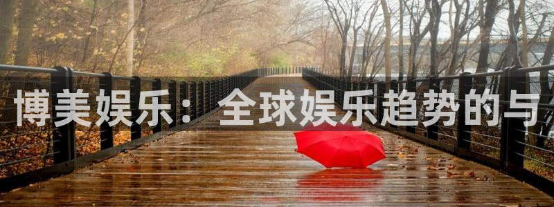 新航娱乐官网：博美娱乐：全球娱乐趋势的与