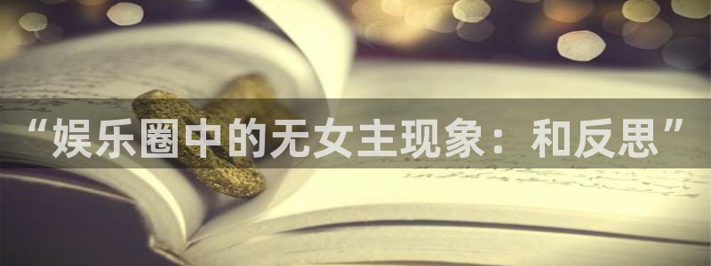 新航娱乐注册：“娱乐圈中的无女主现象：和反思”